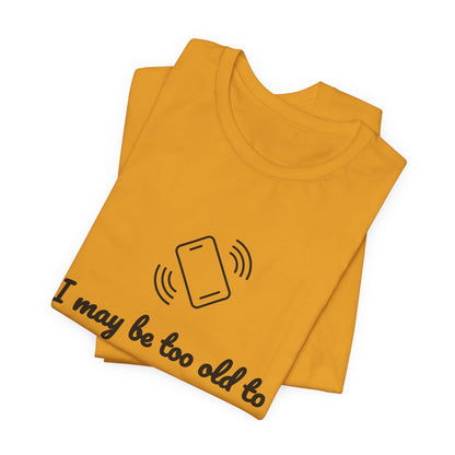 I May Be Too Old to Hear Your Ringtone, But At Least I Can Read This - Funny T‑Shirt