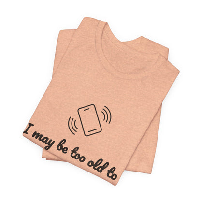 I May Be Too Old to Hear Your Ringtone, But At Least I Can Read This - Funny T‑Shirt