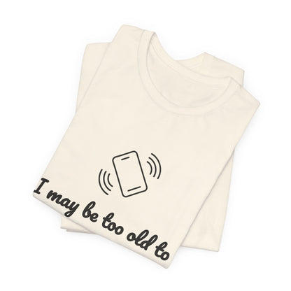 I May Be Too Old to Hear Your Ringtone, But At Least I Can Read This - Funny T‑Shirt