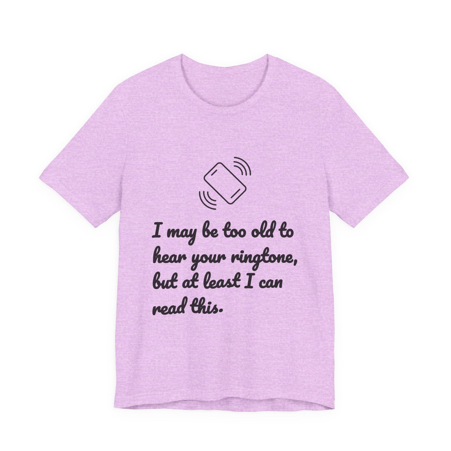 I May Be Too Old to Hear Your Ringtone, But At Least I Can Read This - Funny T‑Shirt