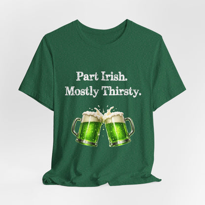 Part Irish. Mostly Thirsty. - St. Patrick's T-Shirt