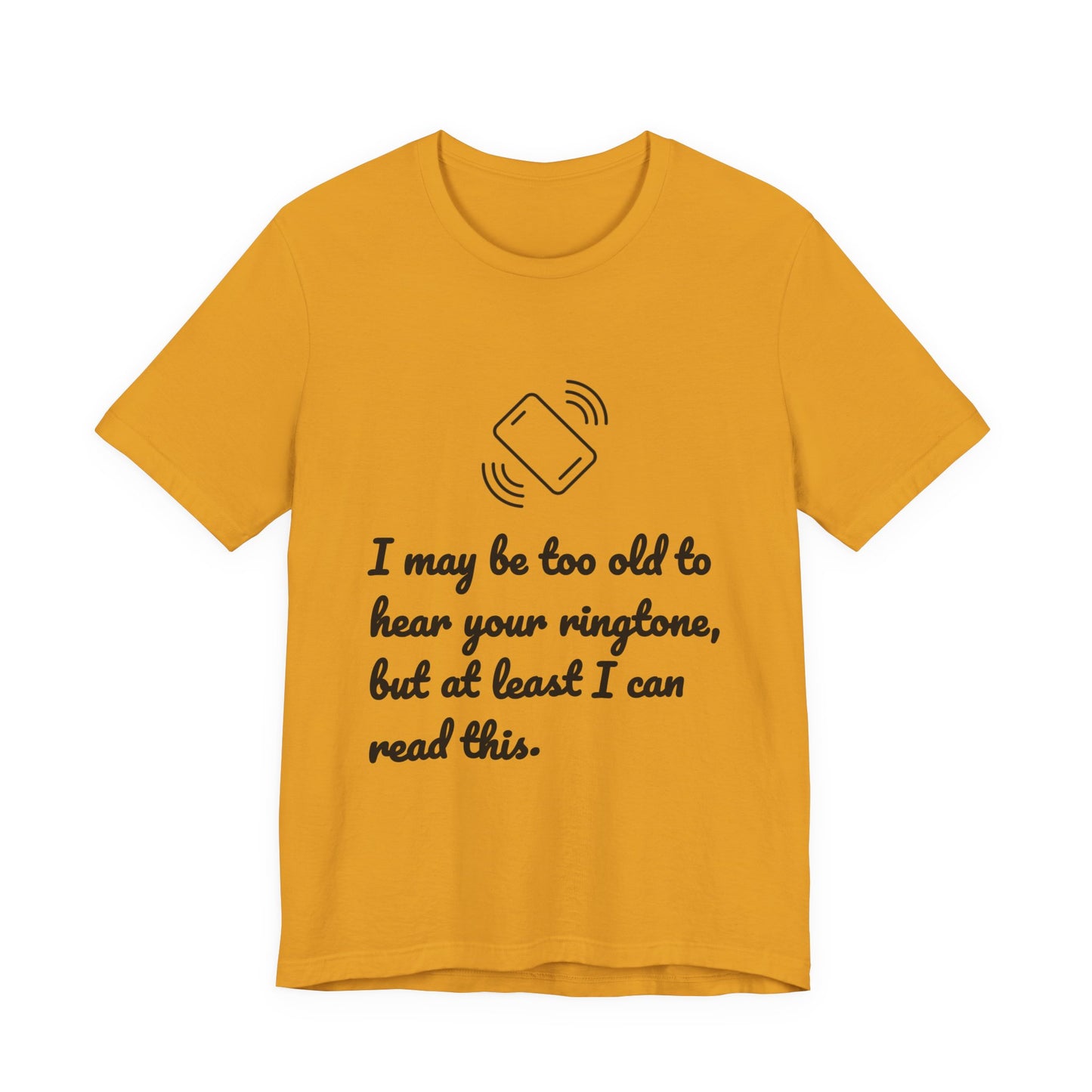 I May Be Too Old to Hear Your Ringtone, But At Least I Can Read This - Funny T‑Shirt