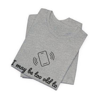 I May Be Too Old to Hear Your Ringtone, But At Least I Can Read This - Funny T‑Shirt