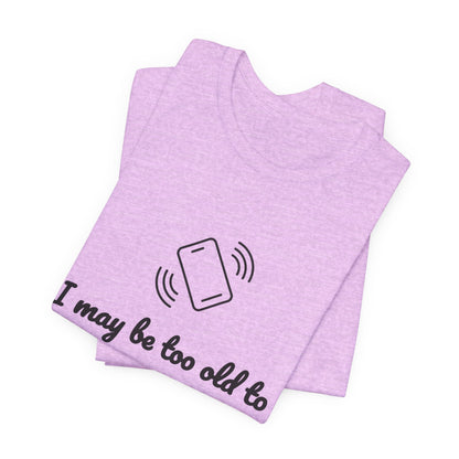 I May Be Too Old to Hear Your Ringtone, But At Least I Can Read This - Funny T‑Shirt