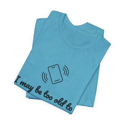 I May Be Too Old to Hear Your Ringtone, But At Least I Can Read This - Funny T‑Shirt
